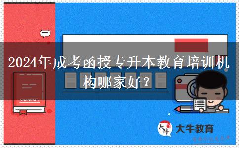 2024年成考函授專升本教育培訓(xùn)機構(gòu)哪家好？