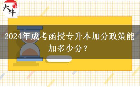 2024年成考函授專升本加分政策能加多少分？