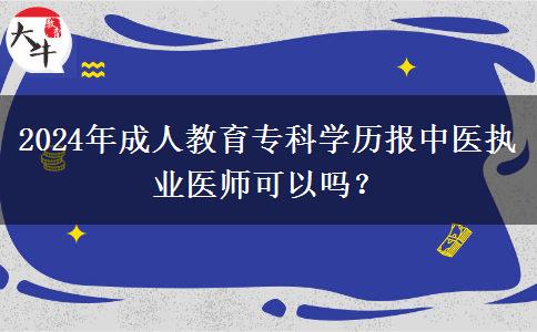 2024年成人教育?？茖W(xué)歷報(bào)中醫(yī)執(zhí)業(yè)醫(yī)師可以嗎？