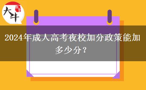 2024年成人高考夜校加分政策能加多少分？