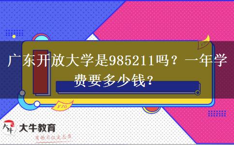 廣東開放大學(xué)是985211嗎？一年學(xué)費(fèi)要多少錢？