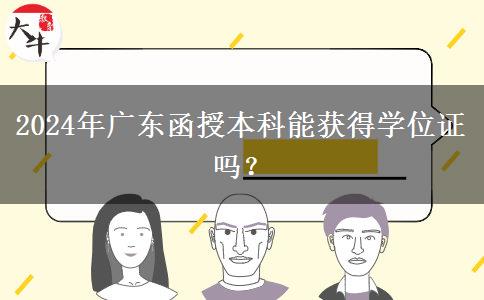 2024年廣東函授本科能獲得學(xué)位證嗎？