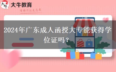 2024年廣東成人函授大專(zhuān)能獲得學(xué)位證嗎？