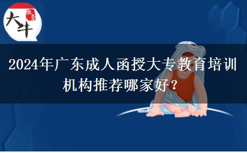 2024年廣東成人函授大專教育培訓(xùn)機(jī)構(gòu)推薦哪家好？