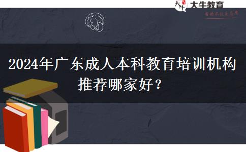 2024年廣東成人本科教育培訓(xùn)機(jī)構(gòu)推薦哪家好？