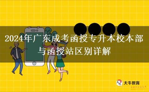 2024年廣東成考函授專(zhuān)升本校本部與函授站區(qū)別詳解