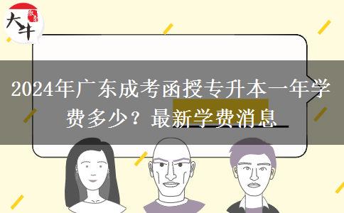 2024年廣東成考函授專升本一年學(xué)費(fèi)多少？最新學(xué)費(fèi)消息