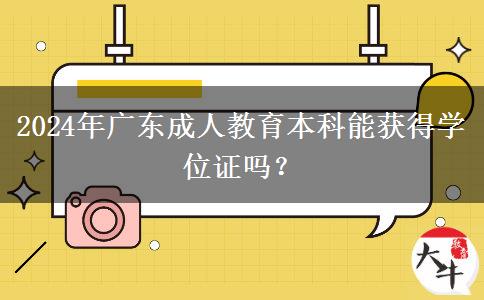 2024年廣東成人教育本科能獲得學(xué)位證嗎？