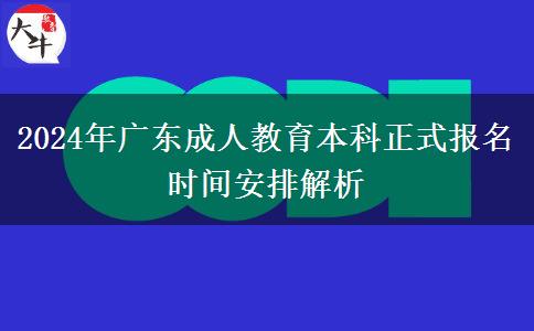 2024年廣東成人教育本科正式報名時間安排解析