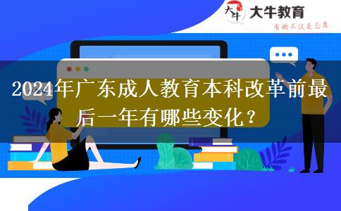 2024年廣東成人教育本科改革前最后一年有哪些變化？