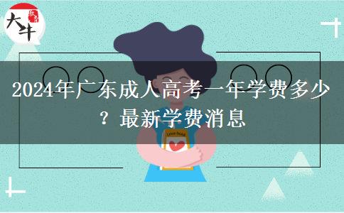 2024年廣東成人高考一年學(xué)費(fèi)多少？最新學(xué)費(fèi)消息