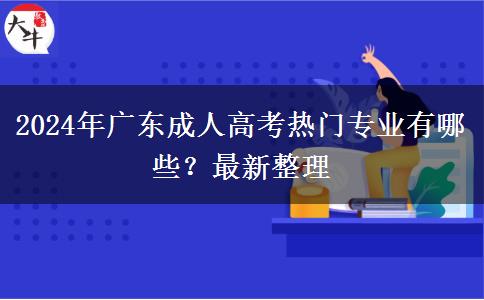 2024年廣東成人高考熱門專業(yè)有哪些？最新整理