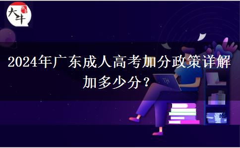 2024年廣東成人高考加分政策詳解加多少分？