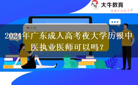 2024年廣東成人高考夜大學(xué)歷報(bào)中醫(yī)執(zhí)業(yè)醫(yī)師可以嗎？