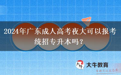 2024年廣東成人高考夜大可以報(bào)考統(tǒng)招專升本嗎？