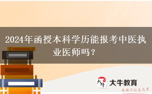 2024年函授本科學歷能報考中醫(yī)執(zhí)業(yè)醫(yī)師嗎？