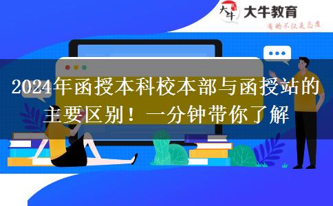 2024年函授本科校本部與函授站的主要區(qū)別！一分鐘帶你了解