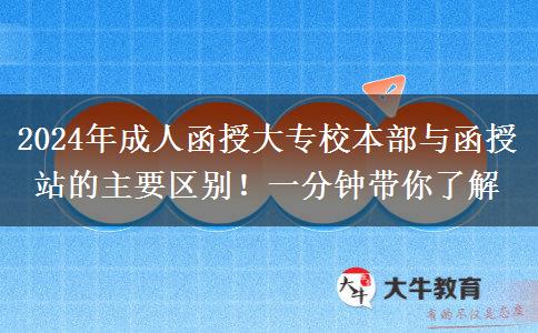 2024年成人函授大專校本部與函授站的主要區(qū)別！一分鐘帶你了解