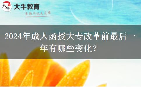 2024年成人函授大專改革前最后一年有哪些變化？