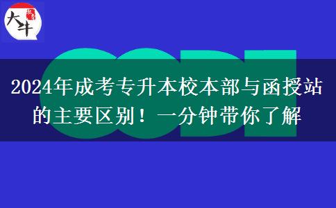 2024年成考專(zhuān)升本校本部與函授站的主要區(qū)別！一分鐘帶你了解