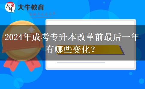 2024年成考專升本改革前最后一年有哪些變化？