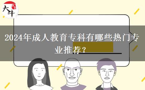 2024年成人教育專科有哪些熱門專業(yè)推薦？