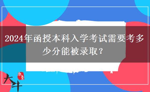 2024年函授本科入學(xué)考試需要考多少分能被錄??？