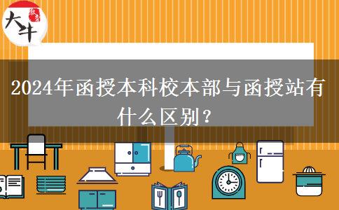 2024年函授本科校本部與函授站有什么區(qū)別？