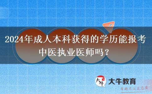 2024年成人本科獲得的學(xué)歷能報考中醫(yī)執(zhí)業(yè)醫(yī)師嗎？