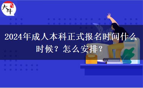 2024年成人本科正式報名時間什么時候？怎么安排？