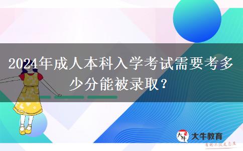 2024年成人本科入學(xué)考試需要考多少分能被錄??？