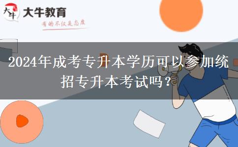 2024年成考專升本學歷可以參加統(tǒng)招專升本考試嗎？