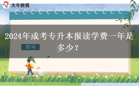 2024年成考專升本報(bào)讀學(xué)費(fèi)一年是多少？