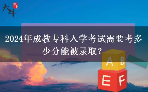 2024年成教專科入學(xué)考試需要考多少分能被錄?。? title=