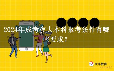 2024年成考夜大本科報考條件有哪些要求？