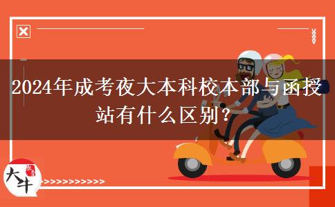 2024年成考夜大本科校本部與函授站有什么區(qū)別？