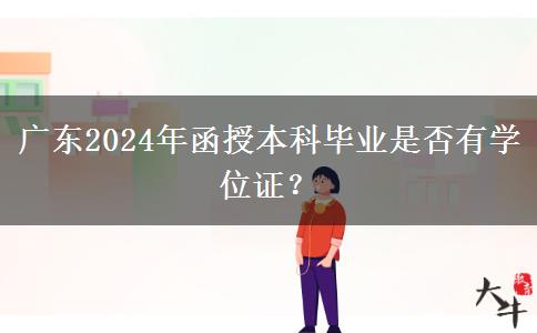 廣東2024年函授本科畢業(yè)是否有學(xué)位證？