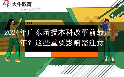 2024年廣東函授本科改革前最后一年？這些重要影響需注意