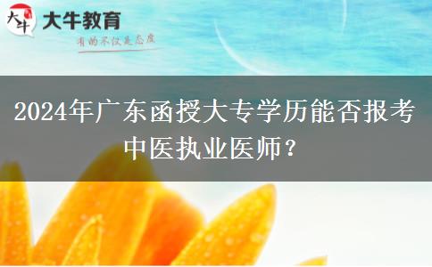 2024年廣東函授大專學(xué)歷能否報(bào)考中醫(yī)執(zhí)業(yè)醫(yī)師？