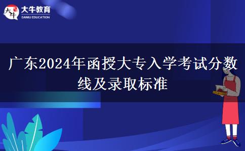 廣東2024年函授大專(zhuān)入學(xué)考試分?jǐn)?shù)線(xiàn)及錄取標(biāo)準(zhǔn)