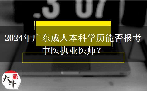 2024年廣東成人本科學(xué)歷能否報(bào)考中醫(yī)執(zhí)業(yè)醫(yī)師？