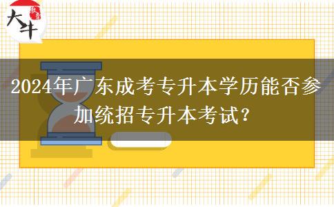 2024年廣東成考專升本學歷能否參加統(tǒng)招專升本考試？