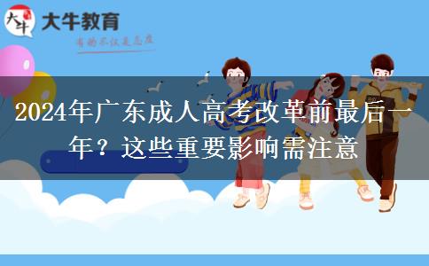 2024年廣東成人高考改革前最后一年？這些重要影響需注意