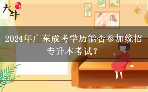 2024年廣東成考學歷能否參加統(tǒng)招專升本考試？