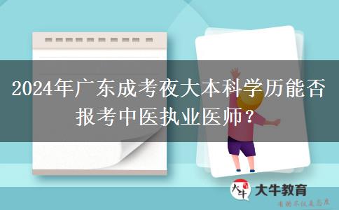 2024年廣東成考夜大本科學(xué)歷能否報(bào)考中醫(yī)執(zhí)業(yè)醫(yī)師？