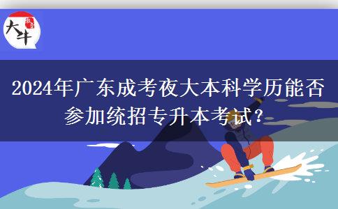 2024年廣東成考夜大本科學(xué)歷能否參加統(tǒng)招專(zhuān)升本考試？