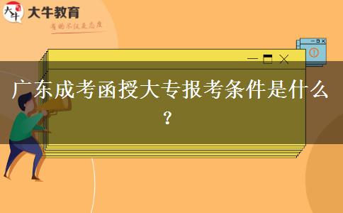 廣東成考函授大專報(bào)考條件是什么？