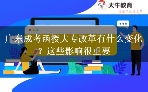 廣東成考函授大專改革有什么變化？這些影響很重要