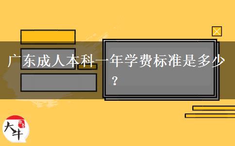 廣東成人本科一年學(xué)費(fèi)標(biāo)準(zhǔn)是多少？