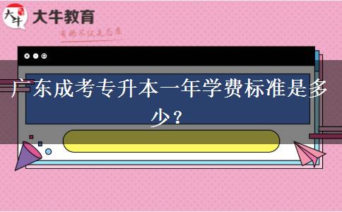 廣東成考專升本一年學費標準是多少？